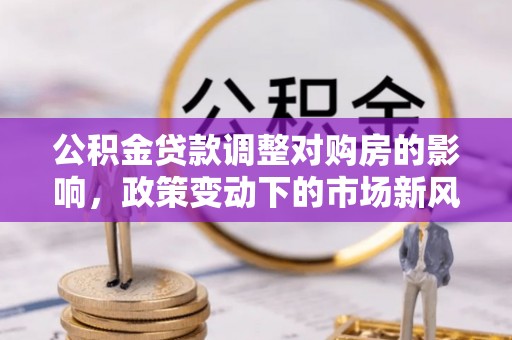三门公积金贷款调整对购房的影响，政策变动下的市场新风向