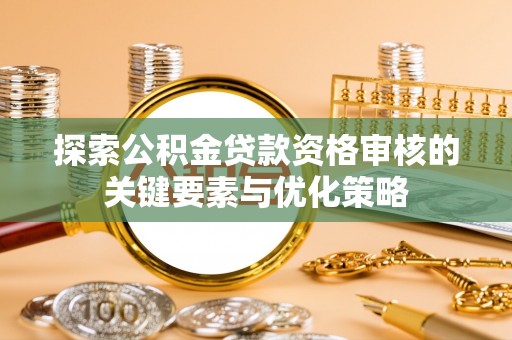 三门探索公积金贷款资格审核的关键要素与优化策略