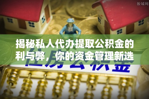 三门揭秘私人代办提取公积金的利与弊，你的资金管理新选择