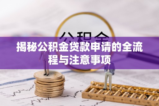 三门揭秘公积金贷款申请的全流程与注意事项