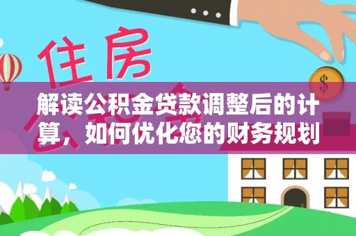 三门解读公积金贷款调整后的计算，如何优化您的财务规划