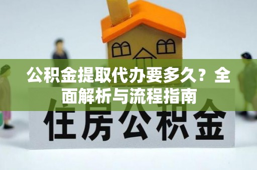 三门公积金提取代办要多久？全面解析与流程指南