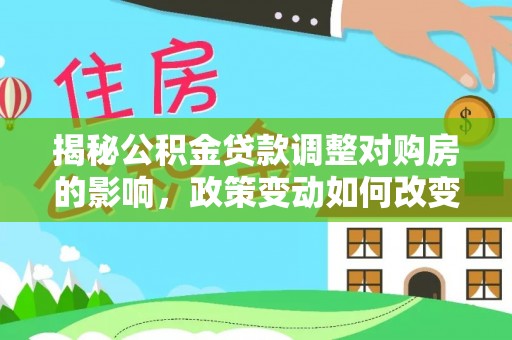 三门揭秘公积金贷款调整对购房的影响，政策变动如何改变你的买房计划