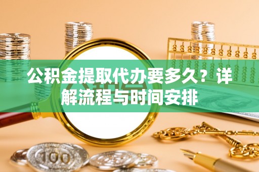 三门公积金提取代办要多久？详解流程与时间安排