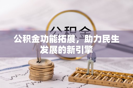 三门公积金功能拓展，助力民生发展的新引擎