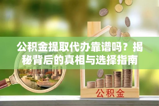 三门公积金提取代办靠谱吗？揭秘背后的真相与选择指南