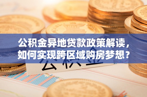 三门公积金异地贷款政策解读，如何实现跨区域购房梦想？