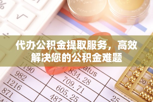 三门代办公积金提取服务，高效解决您的公积金难题