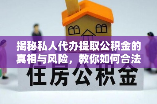 三门揭秘私人代办提取公积金的真相与风险，教你如何合法合规操作