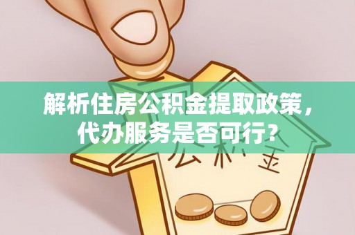 三门解析住房公积金提取政策，代办服务是否可行？
