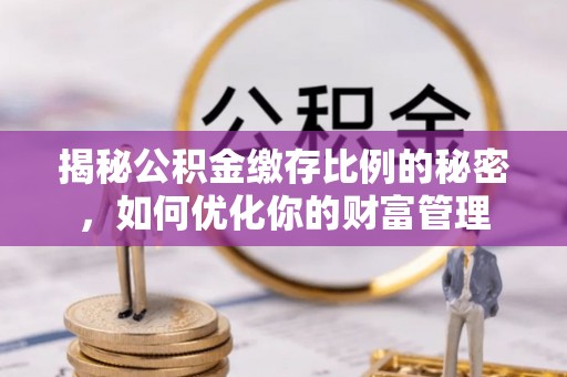 三门揭秘公积金缴存比例的秘密，如何优化你的财富管理