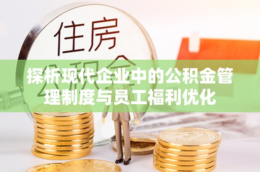三门探析现代企业中的公积金管理制度与员工福利优化