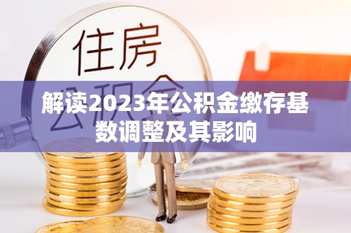 三门解读2023年公积金缴存基数调整及其影响