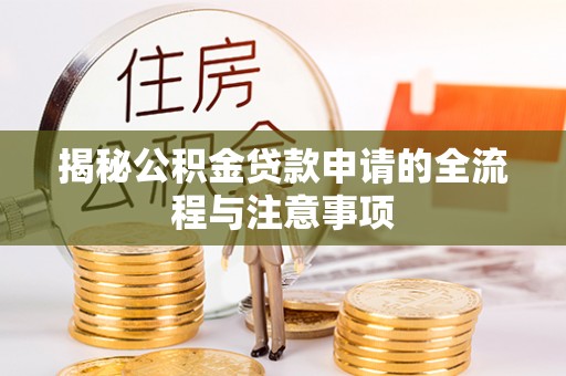 三门揭秘公积金贷款申请的全流程与注意事项