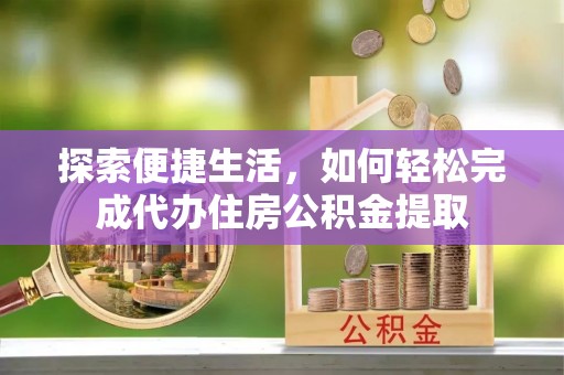 三门探索便捷生活，如何轻松完成代办住房公积金提取
