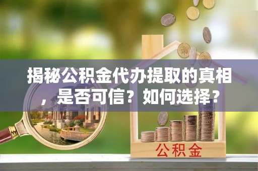 三门揭秘公积金代办提取的真相，是否可信？如何选择？