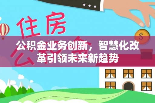 三门公积金业务创新，智慧化改革引领未来新趋势