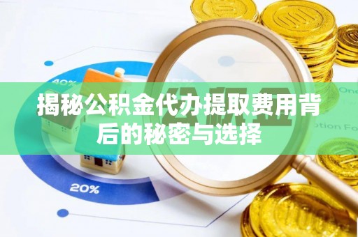 三门揭秘公积金代办提取费用背后的秘密与选择