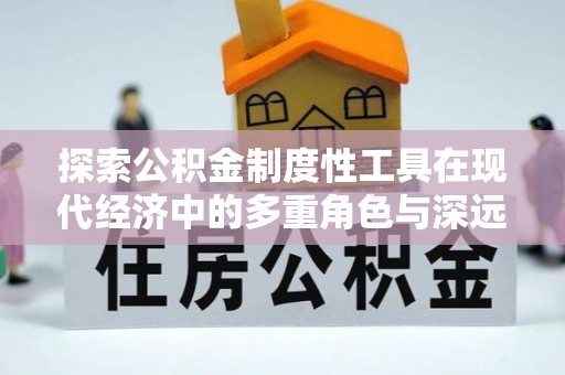 三门探索公积金制度性工具在现代经济中的多重角色与深远影响