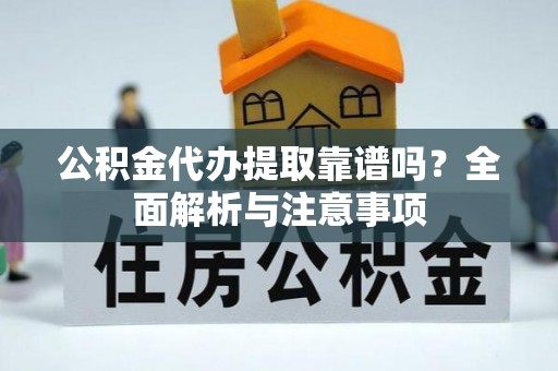 三门公积金代办提取靠谱吗？全面解析与注意事项