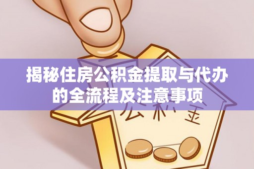 三门揭秘住房公积金提取与代办的全流程及注意事项