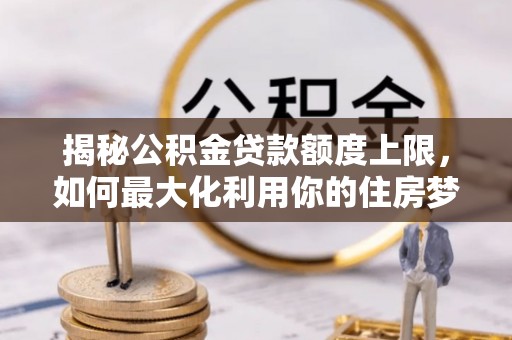 三门揭秘公积金贷款额度上限，如何最大化利用你的住房梦？