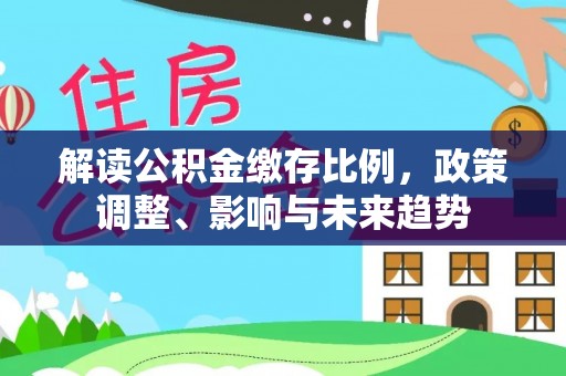 三门解读公积金缴存比例，政策调整、影响与未来趋势
