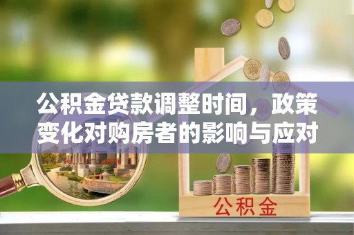 三门公积金贷款调整时间，政策变化对购房者的影响与应对策略