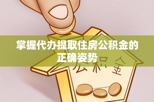 三门掌握代办提取住房公积金的正确姿势