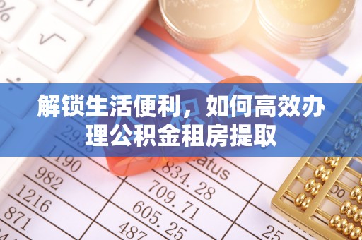 三门解锁生活便利，如何高效办理公积金租房提取