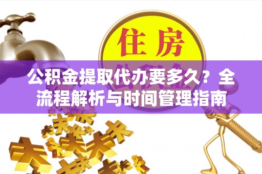 三门公积金提取代办要多久？全流程解析与时间管理指南