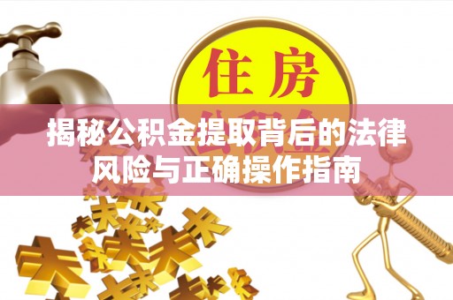 三门揭秘公积金提取背后的法律风险与正确操作指南