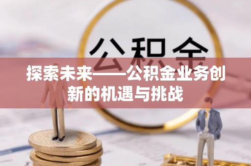 三门探索未来——公积金业务创新的机遇与挑战