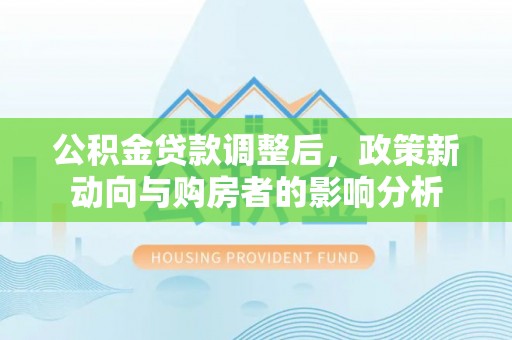 三门公积金贷款调整后，政策新动向与购房者的影响分析