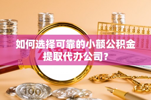 三门如何选择可靠的小额公积金提取代办公司？