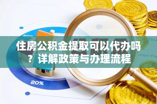 三门住房公积金提取可以代办吗？详解政策与办理流程
