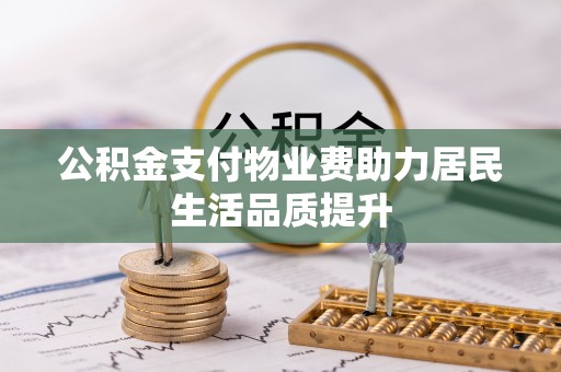 三门公积金支付物业费助力居民生活品质提升