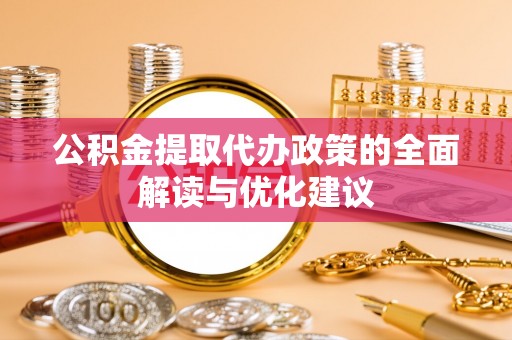 三门公积金提取代办政策的全面解读与优化建议