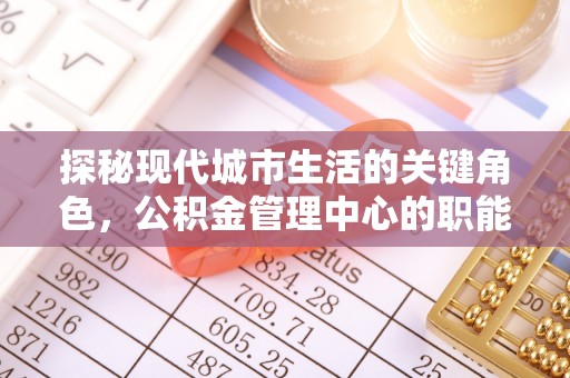 三门探秘现代城市生活的关键角色，公积金管理中心的职能与影响