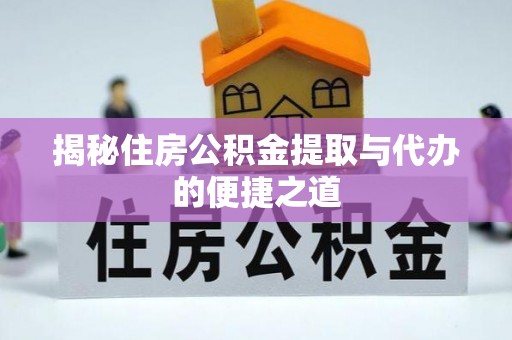 三门揭秘住房公积金提取与代办的便捷之道