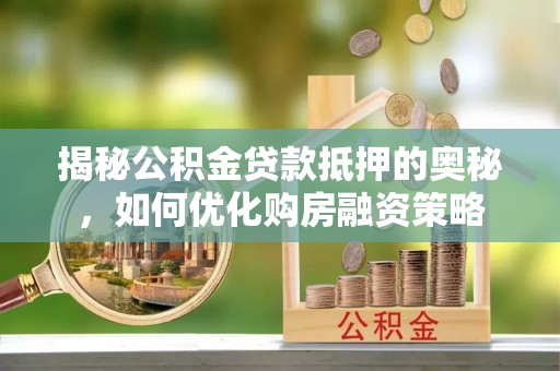 三门揭秘公积金贷款抵押的奥秘，如何优化购房融资策略