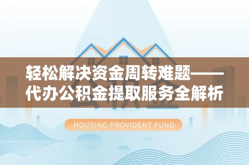 三门轻松解决资金周转难题——代办公积金提取服务全解析