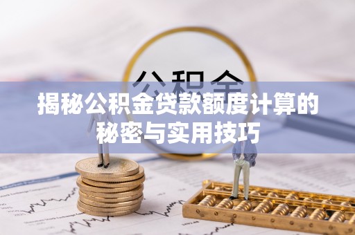 三门揭秘公积金贷款额度计算的秘密与实用技巧
