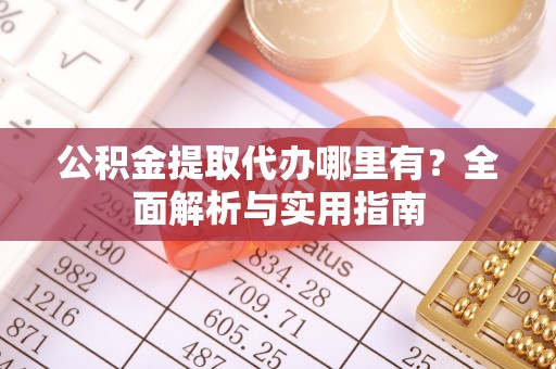 三门公积金提取代办哪里有？全面解析与实用指南