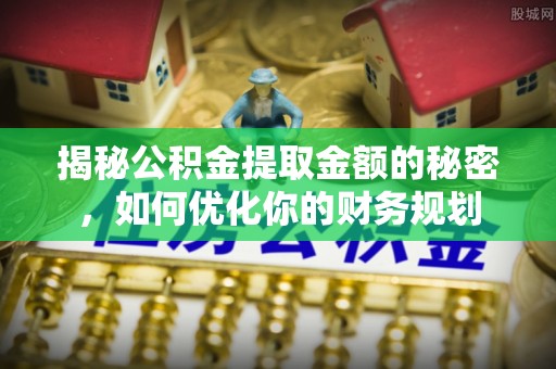 三门揭秘公积金提取金额的秘密，如何优化你的财务规划