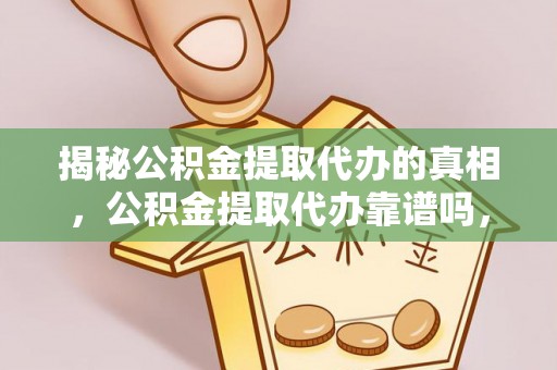 三门揭秘公积金提取代办的真相，公积金提取代办靠谱吗，如何选择专业服务？