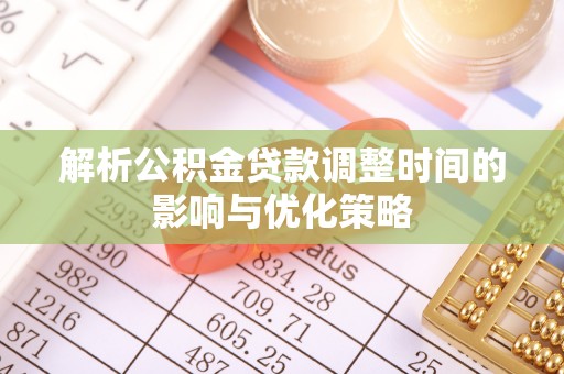 三门解析公积金贷款调整时间的影响与优化策略