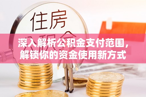 三门深入解析公积金支付范围，解锁你的资金使用新方式