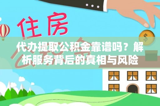 三门代办提取公积金靠谱吗？解析服务背后的真相与风险