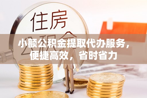 三门小额公积金提取代办服务，便捷高效，省时省力